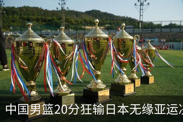 中国男篮20分狂输日本无缘亚运决赛！开幕式倒计时，胡明轩担旗手