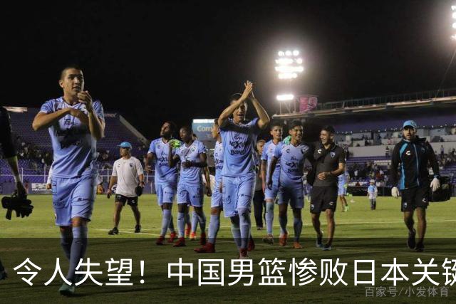 令人失望！中国男篮惨败日本关键5分钟，新星6次“离谱”犯错
