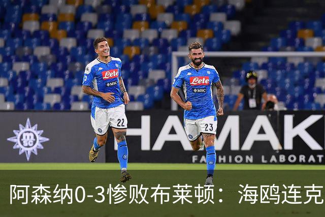 阿森纳0-3惨败布莱顿：海鸥连克三届冠军太恐怖